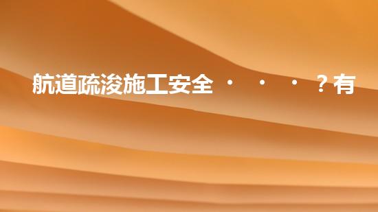 航道疏浚施工安全？有哪些重難點要注意？